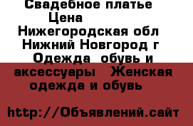 Свадебное платье › Цена ­ 15 000 - Нижегородская обл., Нижний Новгород г. Одежда, обувь и аксессуары » Женская одежда и обувь   